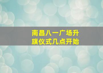 南昌八一广场升旗仪式几点开始