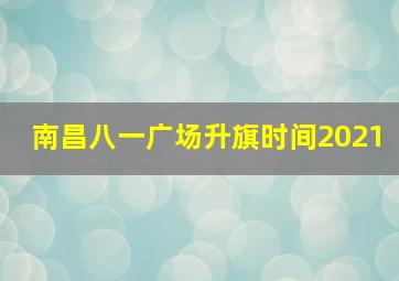 南昌八一广场升旗时间2021