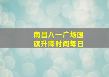 南昌八一广场国旗升降时间每日