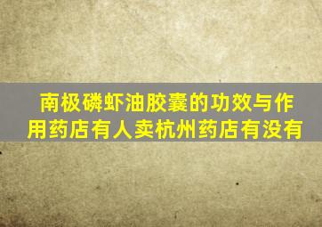 南极磷虾油胶囊的功效与作用药店有人卖杭州药店有没有