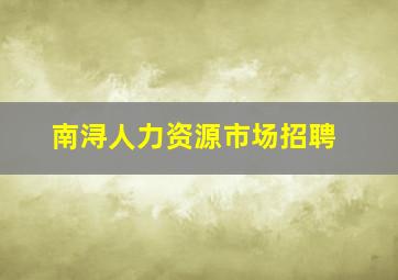 南浔人力资源市场招聘