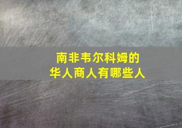 南非韦尔科姆的华人商人有哪些人