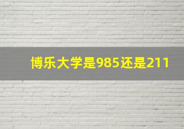 博乐大学是985还是211