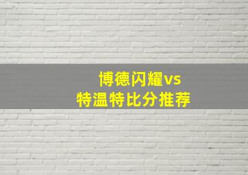 博德闪耀vs特温特比分推荐