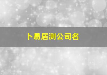 卜易居测公司名