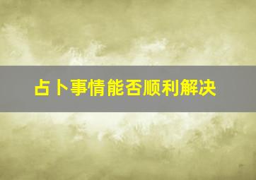 占卜事情能否顺利解决