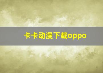 卡卡动漫下载oppo