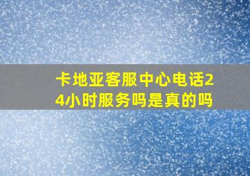 卡地亚客服中心电话24小时服务吗是真的吗