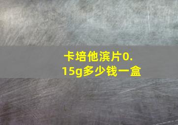 卡培他滨片0.15g多少钱一盒