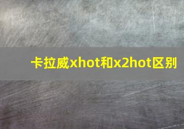 卡拉威xhot和x2hot区别