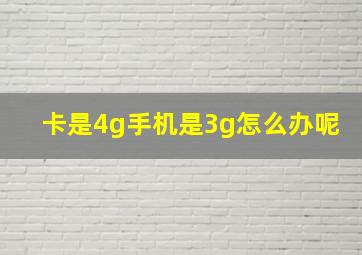 卡是4g手机是3g怎么办呢