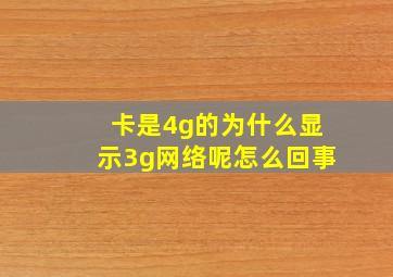 卡是4g的为什么显示3g网络呢怎么回事