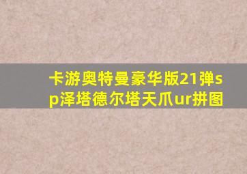 卡游奥特曼豪华版21弹sp泽塔德尔塔天爪ur拼图