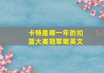 卡特是哪一年的扣篮大赛冠军呢英文