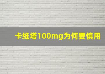 卡维塔100mg为何要慎用