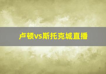 卢顿vs斯托克城直播