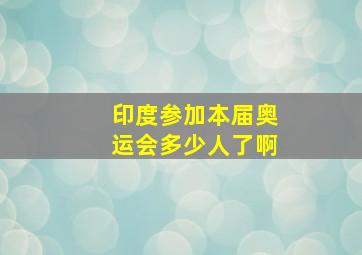 印度参加本届奥运会多少人了啊