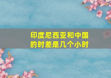 印度尼西亚和中国的时差是几个小时