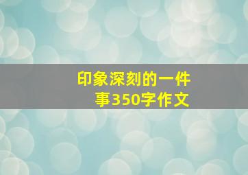 印象深刻的一件事350字作文