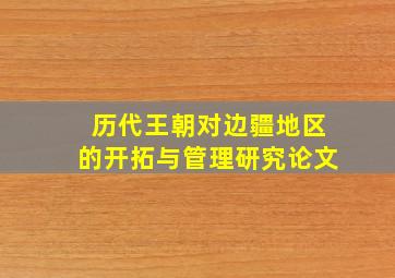 历代王朝对边疆地区的开拓与管理研究论文