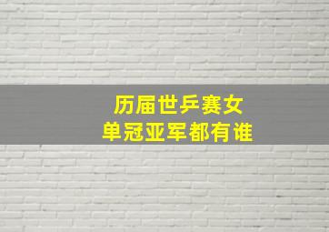 历届世乒赛女单冠亚军都有谁