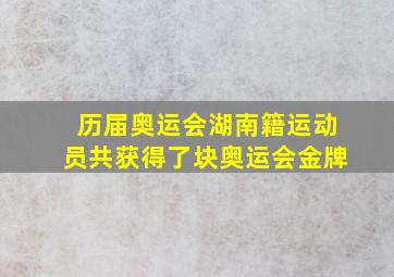 历届奥运会湖南籍运动员共获得了块奥运会金牌