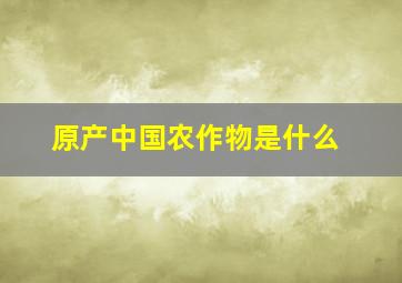 原产中国农作物是什么