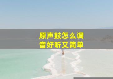 原声鼓怎么调音好听又简单