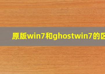 原版win7和ghostwin7的区别