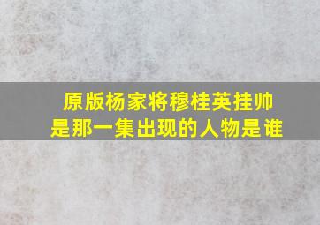 原版杨家将穆桂英挂帅是那一集出现的人物是谁