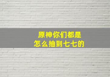 原神你们都是怎么抽到七七的