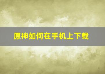 原神如何在手机上下载