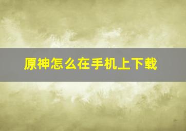 原神怎么在手机上下载