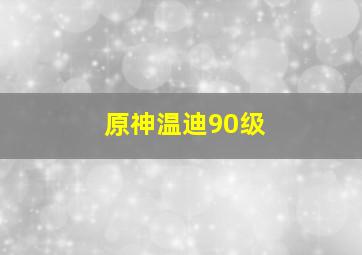 原神温迪90级