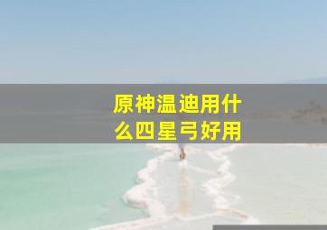 原神温迪用什么四星弓好用