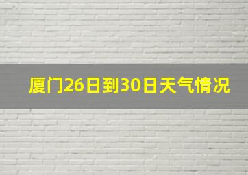 厦门26日到30日天气情况