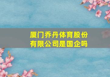 厦门乔丹体育股份有限公司是国企吗