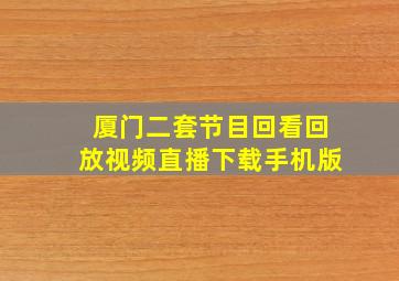 厦门二套节目回看回放视频直播下载手机版