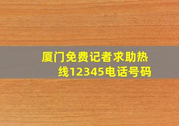 厦门免费记者求助热线12345电话号码