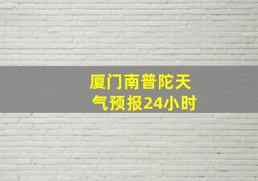 厦门南普陀天气预报24小时