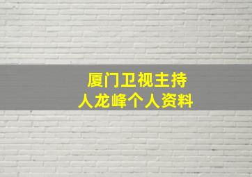 厦门卫视主持人龙峰个人资料