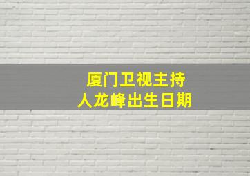 厦门卫视主持人龙峰出生日期