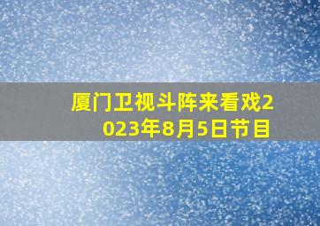 厦门卫视斗阵来看戏2023年8月5日节目