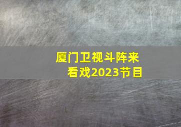 厦门卫视斗阵来看戏2023节目