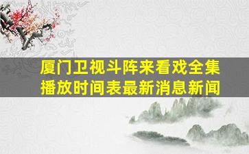 厦门卫视斗阵来看戏全集播放时间表最新消息新闻