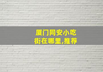 厦门同安小吃街在哪里,推荐