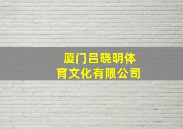 厦门吕晓明体育文化有限公司