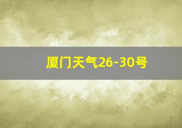 厦门天气26-30号