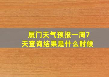 厦门天气预报一周7天查询结果是什么时候