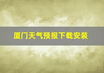 厦门天气预报下载安装